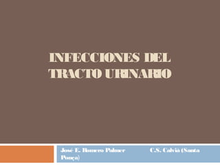 INFECCIONES DEL
TRACTO URINARIO
José E. Romero Palmer C.S. Calvià (Santa
Ponça)
 
