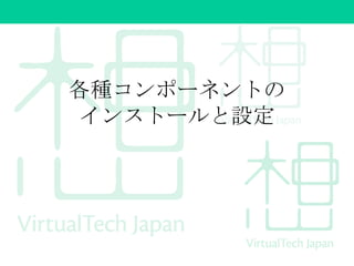 各種コンポーネントの
インストールと設定
 