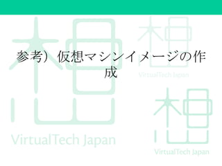 参考）仮想マシンイメージの作
成
 