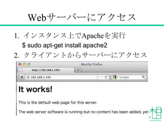 Webサーバーにアクセス
1. インスタンス上でApacheを実行
$ sudo apt-get install apache2
2. クライアントからサーバーにアクセス
63
 