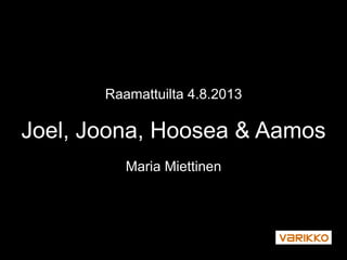 Raamattuilta 4.8.2013
Joel, Joona, Hoosea & Aamos
Maria Miettinen
 