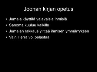 Joonan kirjan opetus
● Jumala käyttää vajavaisia ihmisiä
● Sanoma kuuluu kaikille
● Jumalan rakkaus ylittää ihmisen ymmärryksen
● Vain Herra voi pelastaa
 