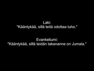 Laki:
"Kääntykää, sillä teitä odottaa tuho."
Evankeliumi:
"Kääntykää, sillä teidän takananne on Jumala."
 