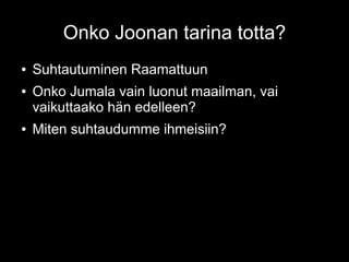 Onko Joonan tarina totta?
● Suhtautuminen Raamattuun
● Onko Jumala vain luonut maailman, vai
vaikuttaako hän edelleen?
● Miten suhtaudumme ihmeisiin?
 