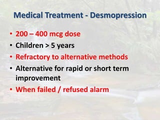 Medical Treatment - Desmopression
• 200 – 400 mcg dose
• Children > 5 years
• Refractory to alternative methods
• Alternative for rapid or short term
improvement
• When failed / refused alarm
 
