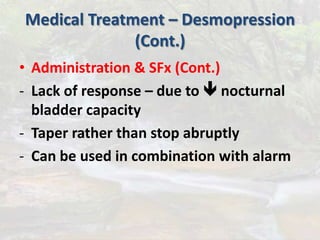 Medical Treatment – Desmopression
(Cont.)
• Administration & SFx (Cont.)
- Lack of response – due to  nocturnal
bladder capacity
- Taper rather than stop abruptly
- Can be used in combination with alarm
 