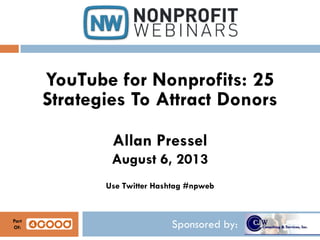 Sponsored by:
YouTube for Nonprofits: 25
Strategies To Attract Donors
Allan Pressel
August 6, 2013
Use Twitter Hashtag #npweb
Part
Of:
 