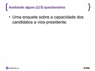 Avaliando alguns (2/3) questionários

• Uma enquete sobre a capacidade dos
candidatos a vice-presidente.

 