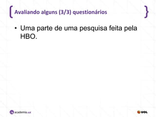 Avaliando alguns (3/3) questionários

• Uma parte de uma pesquisa feita pela
HBO.

 