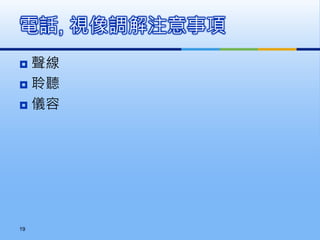  聲線
 聆聽
 儀容
電話, 視像調解注意事項
19
 