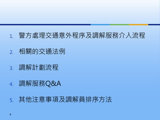 1. 警方處理交通意外程序及調解服務介入流程
2. 相關的交通法例
3. 調解計劃流程
4. 調解服務Q&A
5. 其他注意事項及調解員排序方法
4
 