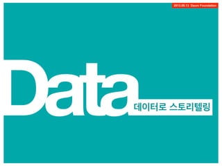 1
2013.08.13 Daum Foundation
Data데이터로 스토리텔링
 