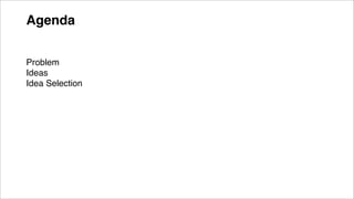 Agenda
Problem
Ideas
Idea Selection
 