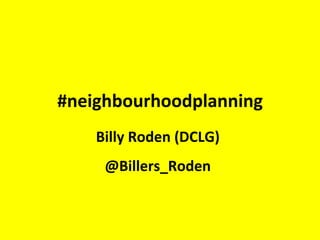 Billy Roden (DCLG)
@Billers_Roden
#neighbourhoodplanning
 