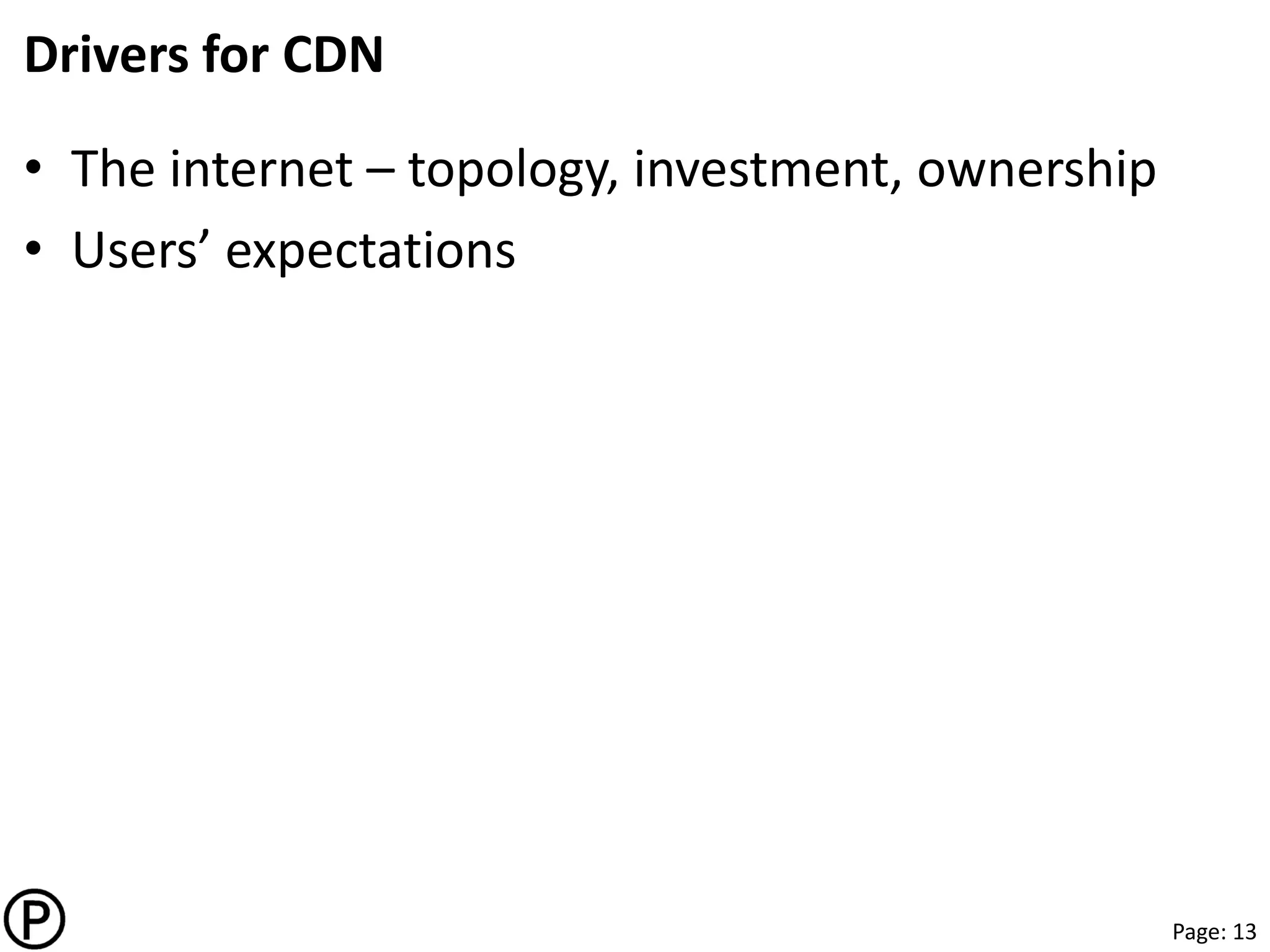Page: 13
Drivers for CDN
• The internet – topology, investment, ownership
• Users’ expectations
 