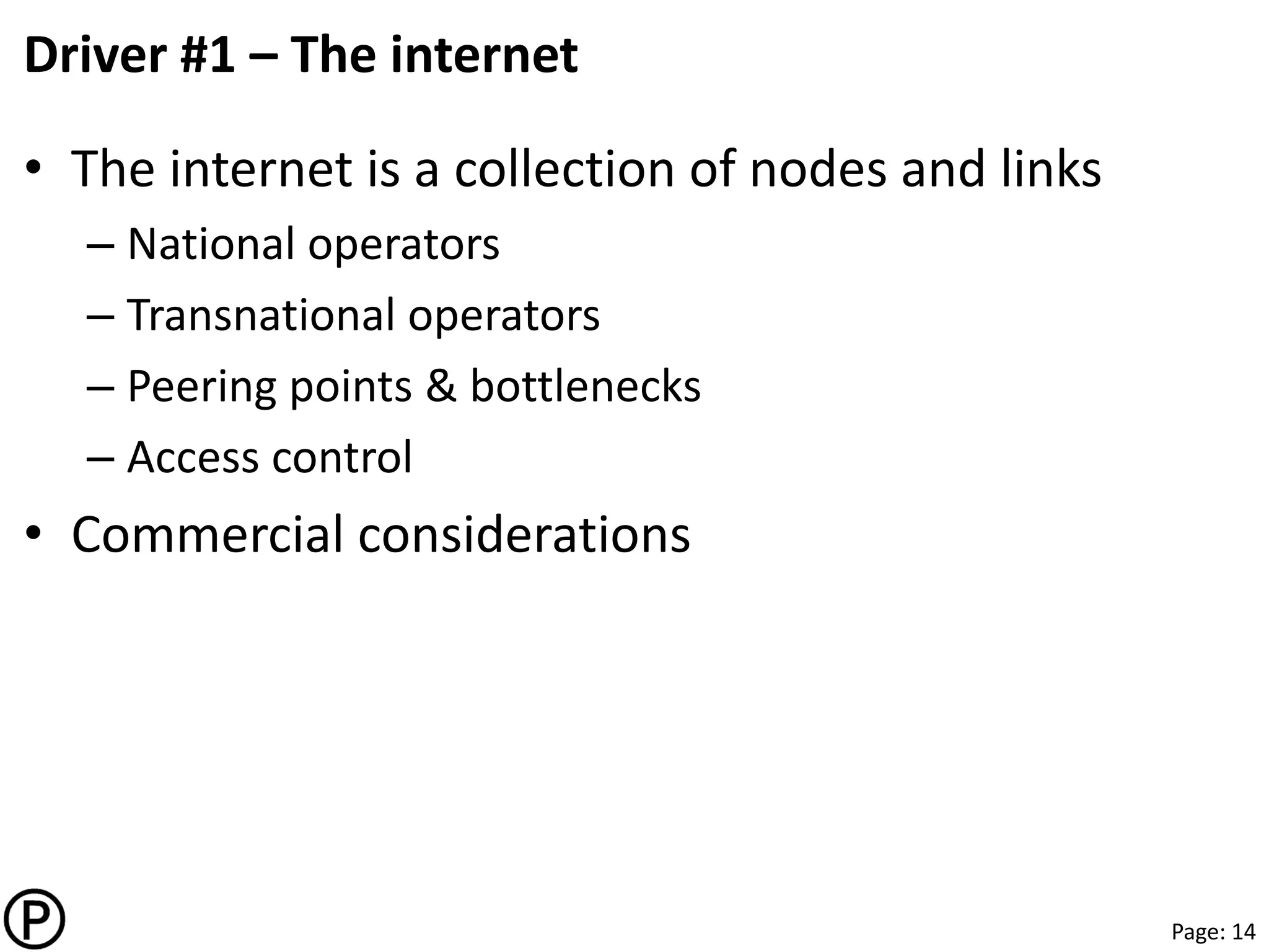 Page: 14
℗
Driver #1 – The internet
• The internet is a collection of nodes and links
– National operators
– Transnational operators
– Peering points & bottlenecks
– Access control
• Commercial considerations
 