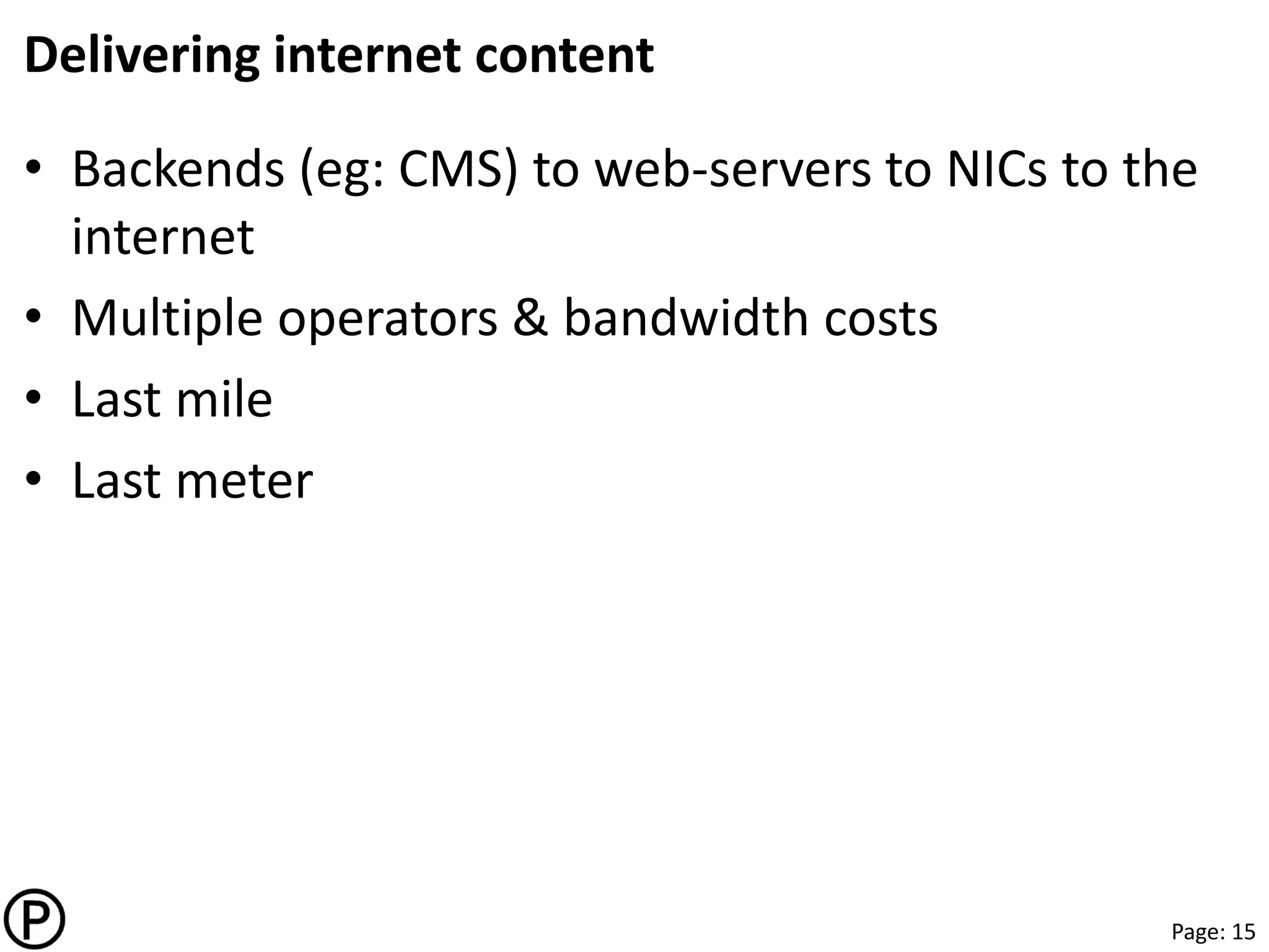 Page: 15
℗
Delivering internet content
• Backends (eg: CMS) to web-servers to NICs to the
internet
• Multiple operators & bandwidth costs
• Last mile
• Last meter
 