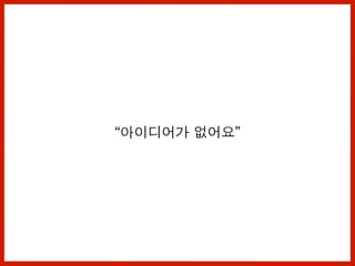 “아이디어가 없어요”
 