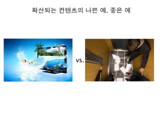 vs.
확산되는 컨텐츠의 나쁜 예. 좋은 예
 