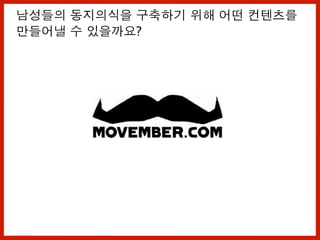 남성들의 동지의식을 구축하기 위해 어떤 컨텐츠를
만들어낼 수 있을까요?
 