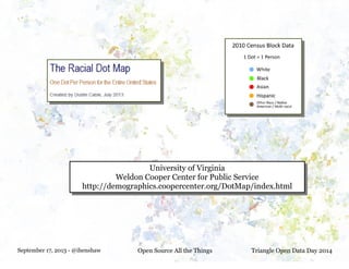 September 17, 2013 - @ihenshaw Open Source All the Things Triangle Open Data Day 2014
University of Virginia
Weldon Cooper Center for Public Service
http://demographics.coopercenter.org/DotMap/index.html
University of Virginia
Weldon Cooper Center for Public Service
http://demographics.coopercenter.org/DotMap/index.html
 