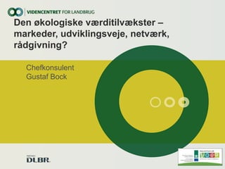 Den økologiske værditilvækster –
markeder, udviklingsveje, netværk,
rådgivning?
Chefkonsulent
Gustaf Bock
 