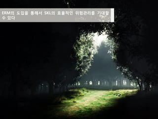 23
ERM의 도입을 통해서 SKL의 효율적인 위험관리를 기대할
수 있다
 