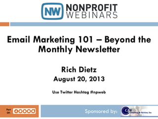 Sponsored by:
Email Marketing 101 – Beyond the
Monthly Newsletter
Rich Dietz
August 20, 2013
Use Twitter Hashtag #npweb
Part
Of:
 