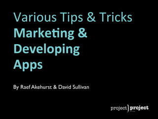 Various	
  Tips	
  &	
  Tricks
Marke&ng	
  &	
  
Developing
Apps
By Raef Akehurst & David Sullivan
 