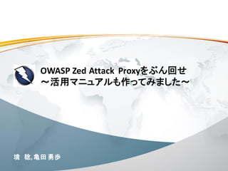OWASP Zed Attack Proxyをぶん回せ
～活用マニュアルも作ってみました～
境 稔,亀田 勇歩
 