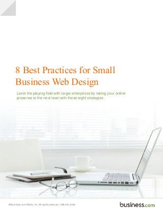 © Business.com Media, Inc. All rights reserved. | 888.441.4466
8 Best Practices for Small
Business Web Design
Level the playing field with larger enterprises by taking your online
presence to the next level with these eight strategies.
 