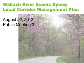 Wabash River Scenic Byway
Local Corridor Management Plan
August 22, 2013
Public Meeting 3
 