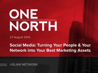 27 August 2013
Social Media: Turning Your People & Your
Network into Your Best Marketing Assets
USLAW NETWORK
 