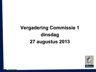 Vergadering Commissie 1Vergadering Commissie 1
dinsdagdinsdag
27 augustus 201327 augustus 2013
 