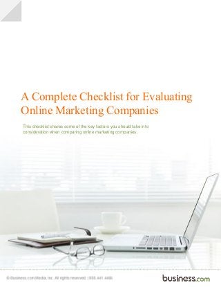 A Complete Checklist for Evaluating
Online Marketing Companies
This checklist shares some of the key factors you should take into
consideration when comparing online marketing companies.
 