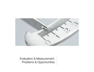 Evaluation & Measurement:
Problems & Opportunities
 