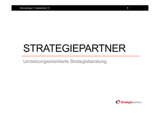 STRATEGIEPARTNER
Umsetzungsorientierte Strategieberatung.
Donnerstag, 5. September 2013 1
 