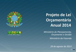 11
Ministério do Planejamento,
Orçamento e Gestão
Ministério da Fazenda
29 de agosto de 2013
Projeto de Lei
Orçamentária
Anual 2014
 