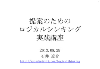 1

提案のための
ロジカルシンキング
実践講座
2013.08.29
石井 遼介
http://ryosukeishii.com/logicalthinking

 