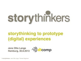 © storythinkers Jens Otto Lange Thomas Stegmann
storythinking to prototype
(digital) experiences
Jens Otto Lange
Hamburg, 30.8.2013
 