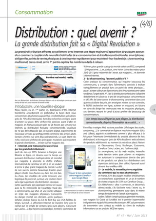 13
N° 47 - Mai / Juin 2013
Distribution : quel avenir ?
La grande distribution fait sa « Digital Revolution »
Consommation
« Un temps bousculée par les pure players, la distribution
conventionnelle, dopée à l’innovation se ressaisit… »
(4/6)
La grande distribution affronte actuellement avec Internet une étape majeure : l’apparition de puissant acteurs
du e-commerce couplée à de nouvelles habitudes de e-consommation et à la démocratisation des smartphones
obligentlespointsdeventesphysiquesàseréinventerrapidementpourmaintenirleurleadership:showrooming,
multicanal, cross canal, cette 1re
partie explore les nombreux défis à relever.
Introduction:unenouvellee-époque
Nous l’avons vu en 1ère
partie (cf. Biolinéaires N°44), Internet
transforme actuellement en profondeur la façon dont nous
consommons et achetons aujourd’hui : en distribution spécialisée,
près de 75% des Internautes font des recherches en ligne avant
d’acheter sur place. 80% vérifient les adresses avant d’aller en
magasin, les Français passant près de 28 heures par semaine sur
internet. La distribution française conventionnelle, soucieuse
de ne pas être dépassée par ce tsunami digital, expérimente de
nouveaux services qui préfigurent le commerce des années 2020.
Certains d’entre eux sont déjà opérationnels. Le sujet étant très
riche, voici une synthèse des principales mutations qui impactent
la grande distribution… et bien sur les magasins bio.
1 – Internet, une menace prise au sérieux
par les grands distributeurs :
parti de rien en 1995, Amazon, à l’origine une
librairie en ligne, est devenu avec le temps un
puissant distributeur multispécialiste et mondial
qui s’apprête à atteindre le chiffre d’affaire
international de Carrefour en 2014, en se voulant
à terme le plus grand magasin du monde. La clef
de son succès, comme beaucoup d’autres pure
players réside, nous l’avons vu, dans des prix bas,
du choix, des modèles de vente innovant, une
logistique de pointe et, surtout, une relation client
sans égal supérieure à la distribution classique.
Cette suprématie est cependant remise en cause
avec la fin imminente de l’avantage fiscal des
e-commerçants aux USA, et une contre-attaque
en règle des magasins physiques. Conscients
du danger mortel, ces derniers, après quelques
défaites sévères (baisse du CA de Best Buy aux USA, faillites de
Virgin, Surcouf…), affrontent Internet de manière forte avec le
rachat pur et simple de certains gros pure players, (Cdiscount
par Casino…), des moyens considérables (l’entité e-commerce de
Walmart, plus grande startup du monde selon son PDG, comprend
1.500 personne…), et, surtout, une vision claire des enjeux pour
2013-2015 pour redonner de l’attrait aux magasins… et dominer
à terme Internet.
2 – Le showrooming, l’ennemi public n°1 ?
Cette pratique du consommateur, qui inquiète beaucoup les
commerçants, y compris dans l’alimentaire, consiste à évaluer
tranquillement un produit dans un point de vente physique…
pour l’acheter ailleurs en ligne moins cher. Pour contrecarrer cette
tendance,Target store, N° 2 de la distribution américaine s’alignent
directement en caisse sur le prix de ses principaux concurrents on
et off. Afin de lutter contre le showrooming sans rentrer dans une
guerre suicidaire des prix, des enseignes misent sur son contraire,
le ROPO (rechercher en ligne, acheter en magasin), en faisant
en sorte de diriger les Internautes vers les magasins physiques,
ces derniers restant le canal d’achat préféré de beaucoup de
consommateurs.
Avec son WalmartLabs, le distributeur historique Walmart créé ses technologies comme une jeune
startup de high-tech, pour remporter la bataille du Web
La démocratisation du mobile va amener rapide-
ment une multitude de services innovants
Parmi les stratégies Web to store possibles (affichages des stocks,
couponing…), la commande en ligne et retrait en magasin (click
and collect), apparaît actuellement comme la plus efficace, à la
fois pour l’internaute (immédiateté du produit, absence de frais
de livraison), et le magasin (près de 40% des clients web achètent
des produits additionnels au moment du retrait sur place). Nature
et Découvertes, Darty, Boulanger, Castorama,
Carrefour Drive, Leclerc, etc. l’utilisent déjà.
Le smartphone, roi du web mobile, intensifie
cette tension entre pure players et magasins
en autorisant la comparaison directe des prix
et des produits sur place. Les distributeurs ont
cependant saisit que, bien utilisé, il pouvait aussi
devenir leur meilleur allié…
3 – Le mobile, la nouvelle pierre angulaire
du commerce qui va tout chambouler :
en France, 53% des usagers mobiles ont désormais
un smartphone, augmentant en un an le nombre
de visites uniques de 333% sur Carrefour Group…
Ces téléphones « ultra » connectés, et désormais
démocratisés, s’ils facilitent nous l’avons vu, le
showrooming, permettent aussi dans le même
temps de redonner de l’attrait aux magasins.
Leclercl’abiencomprispuisque,premièremondiale,
son magasin So Ouest de Levallois est le premier hypermarché
intégralementéquipéd’étiquettesélectroniquesNFCquipermettent
de transmettre sans contact au mobile du client de multiples
informations sur ses produits MDD en rayons.
 