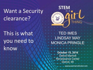 1 www.womenofcolor.netwww.womenofcolor.net
October 15, 2016
Detroit Marriott
Renaissance Center
Detroit, MI
Want a Security
clearance?
This is what
you need to
know
TED IMES
LINDSAY MAY
MONICA PRINGLE
 