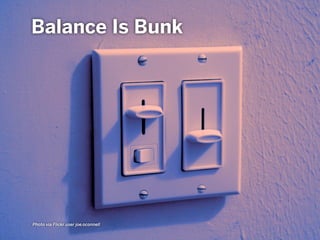Balance Is Bunk
Photo via Flickr user joe.oconnell
 