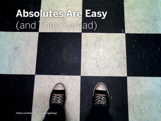 Absolutes Are Easy
(and They Spread)
Photo via Flickr user Unlisted Sightings
 
