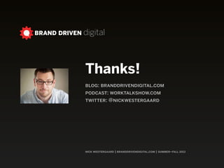 nick westergaard | branddrivendigital.com | summer–fall 2013
BRAND DRIVEN digital
Thanks!
blog: branddrivendigital.com
podcast: worktalkshow.com
twitter: @nickwestergaard
 