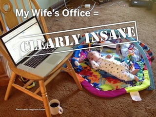My Wife’s Office =
CLEARLY INSANE
Photo credit: Meghann Foster
 
