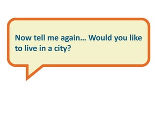 Now tell me again… Would you like
to live in a city?
 
