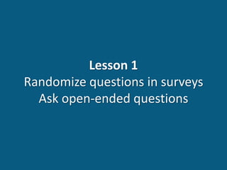 Lesson 1
Randomize questions in surveys
Ask open-ended questions
 