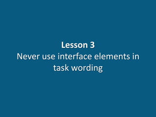 Lesson 3
Never use interface elements in
task wording
 