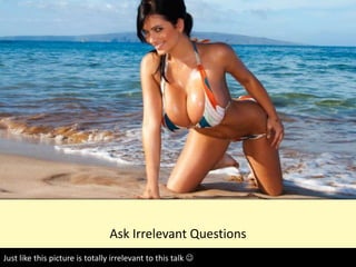 Ask Irrelevant Questions
Just like this picture is totally irrelevant to this talk 
 